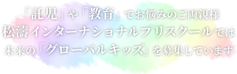 「託児」や「教育」でお悩みのご両親様　松濤インターナショナルプリスクールでは未来の「グローバルキッズ」を募集しています